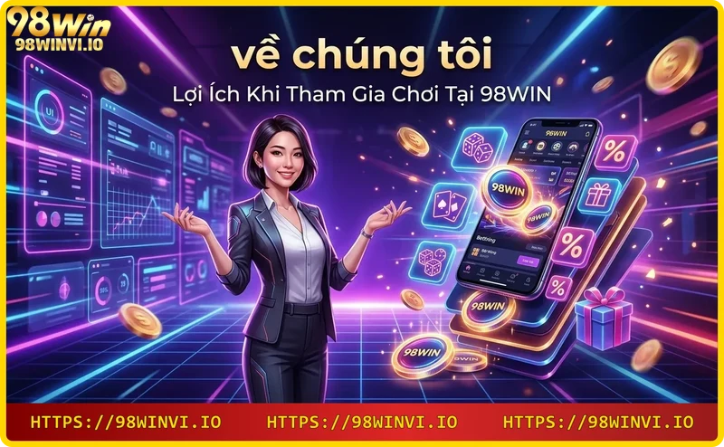 Về chúng tôi lợi ích khi chơi 98WIN - thưởng lớn, hỗ trợ 24/7